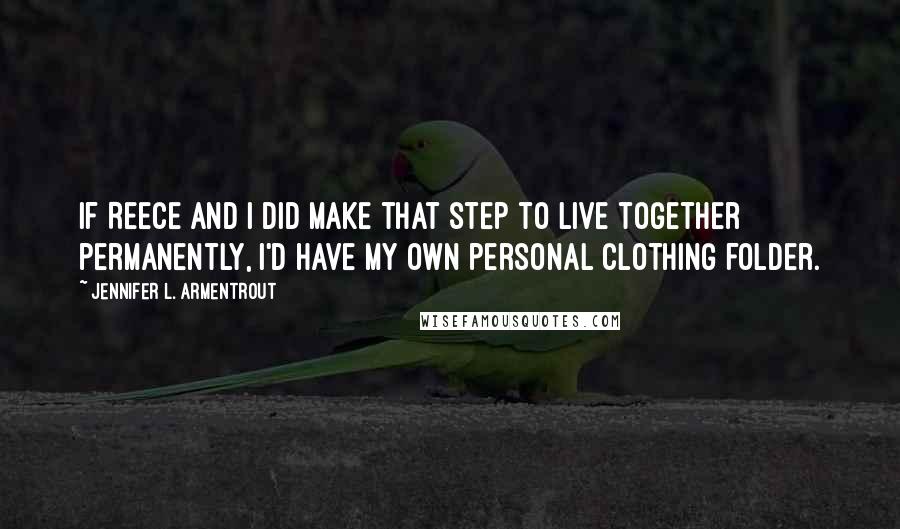 Jennifer L. Armentrout Quotes: If Reece and I did make that step to live together permanently, I'd have my own personal clothing folder.