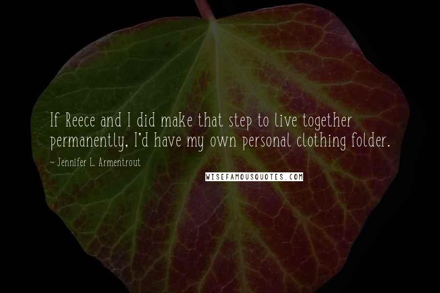 Jennifer L. Armentrout Quotes: If Reece and I did make that step to live together permanently, I'd have my own personal clothing folder.