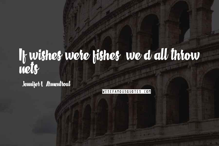 Jennifer L. Armentrout Quotes: If wishes were fishes, we'd all throw nets.