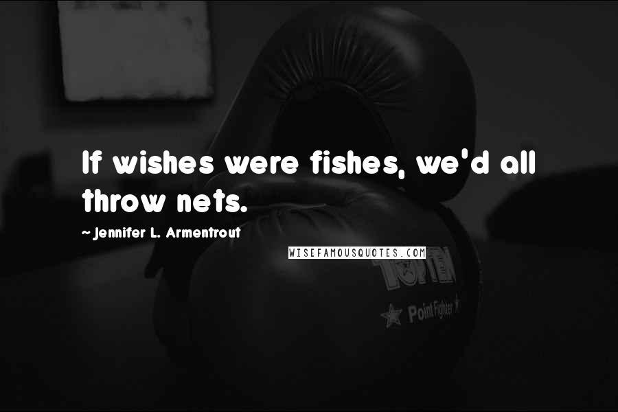 Jennifer L. Armentrout Quotes: If wishes were fishes, we'd all throw nets.