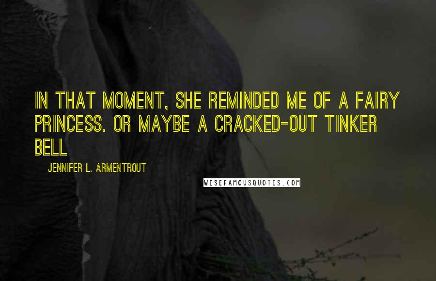 Jennifer L. Armentrout Quotes: In that moment, she reminded me of a fairy princess. Or maybe a cracked-out Tinker Bell