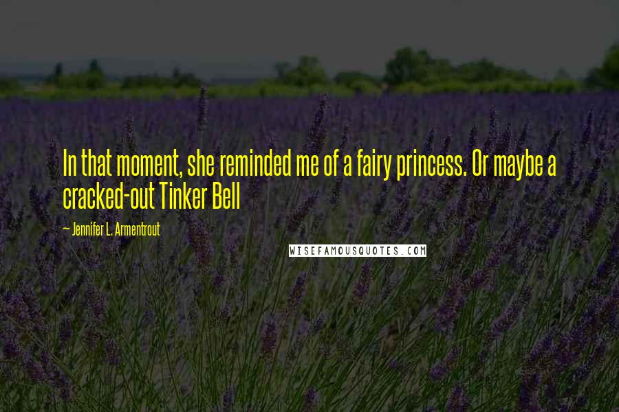 Jennifer L. Armentrout Quotes: In that moment, she reminded me of a fairy princess. Or maybe a cracked-out Tinker Bell
