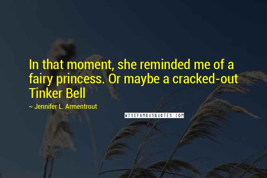 Jennifer L. Armentrout Quotes: In that moment, she reminded me of a fairy princess. Or maybe a cracked-out Tinker Bell