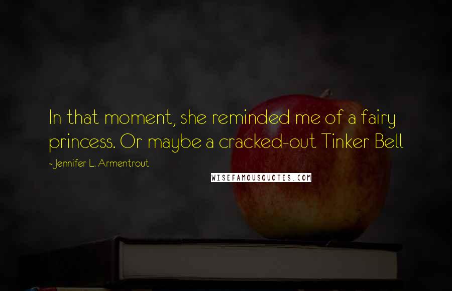 Jennifer L. Armentrout Quotes: In that moment, she reminded me of a fairy princess. Or maybe a cracked-out Tinker Bell