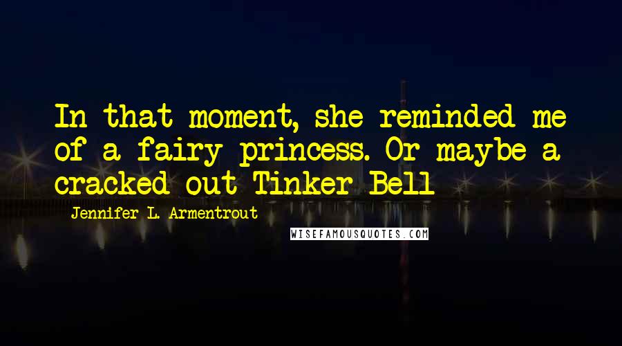 Jennifer L. Armentrout Quotes: In that moment, she reminded me of a fairy princess. Or maybe a cracked-out Tinker Bell