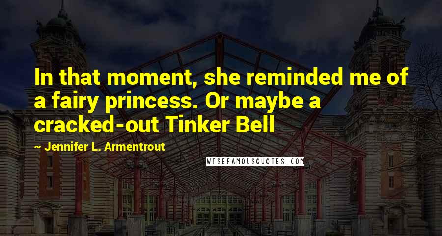 Jennifer L. Armentrout Quotes: In that moment, she reminded me of a fairy princess. Or maybe a cracked-out Tinker Bell