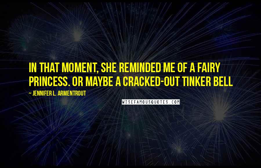 Jennifer L. Armentrout Quotes: In that moment, she reminded me of a fairy princess. Or maybe a cracked-out Tinker Bell