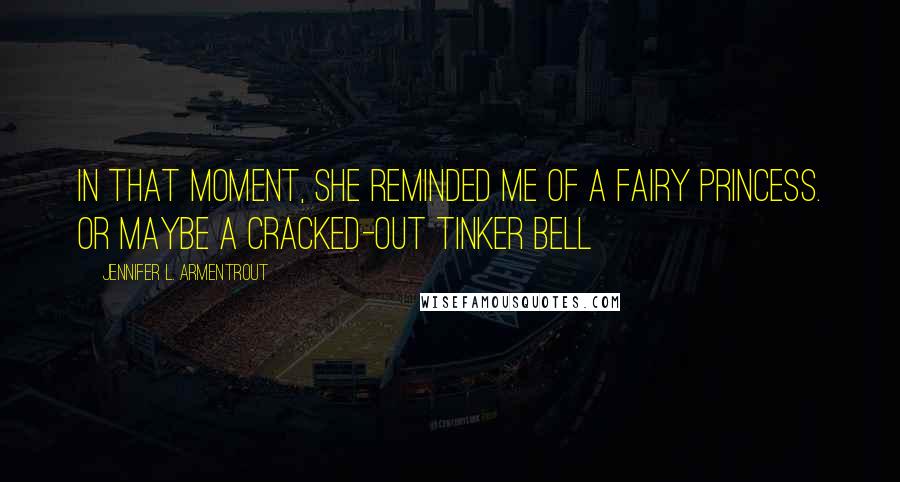 Jennifer L. Armentrout Quotes: In that moment, she reminded me of a fairy princess. Or maybe a cracked-out Tinker Bell