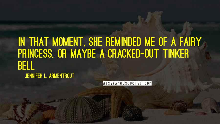 Jennifer L. Armentrout Quotes: In that moment, she reminded me of a fairy princess. Or maybe a cracked-out Tinker Bell