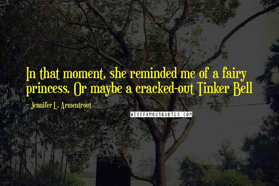 Jennifer L. Armentrout Quotes: In that moment, she reminded me of a fairy princess. Or maybe a cracked-out Tinker Bell