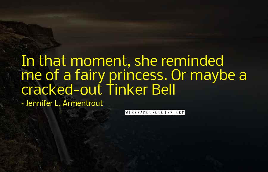 Jennifer L. Armentrout Quotes: In that moment, she reminded me of a fairy princess. Or maybe a cracked-out Tinker Bell