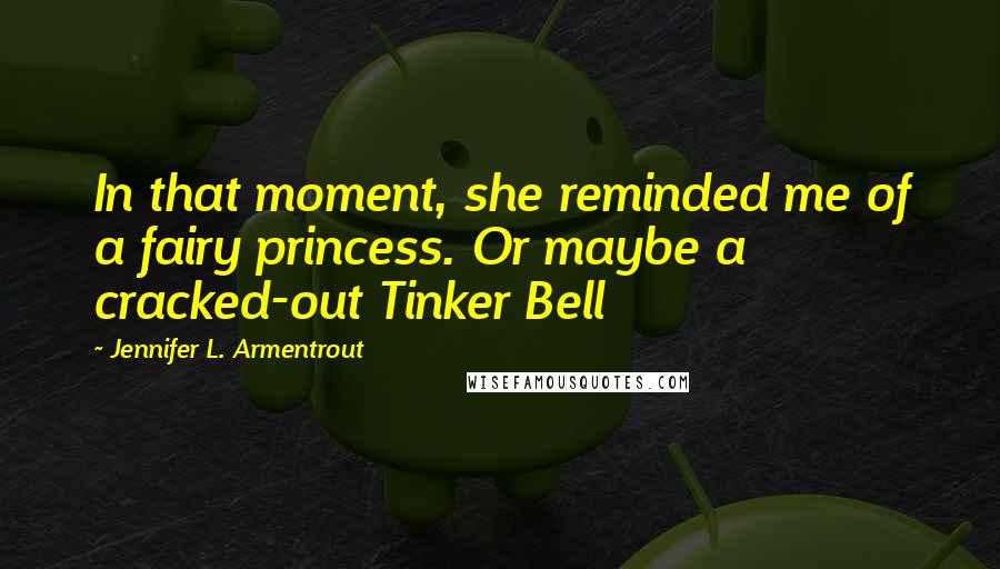 Jennifer L. Armentrout Quotes: In that moment, she reminded me of a fairy princess. Or maybe a cracked-out Tinker Bell
