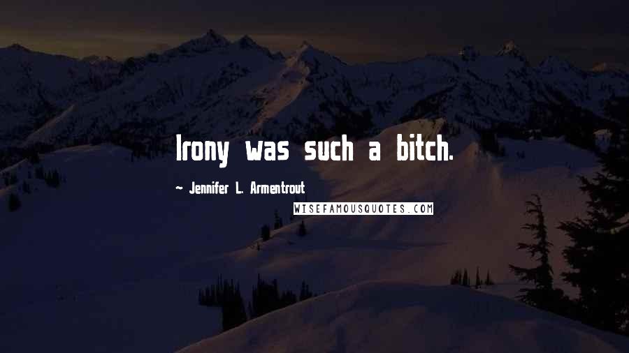 Jennifer L. Armentrout Quotes: Irony was such a bitch.