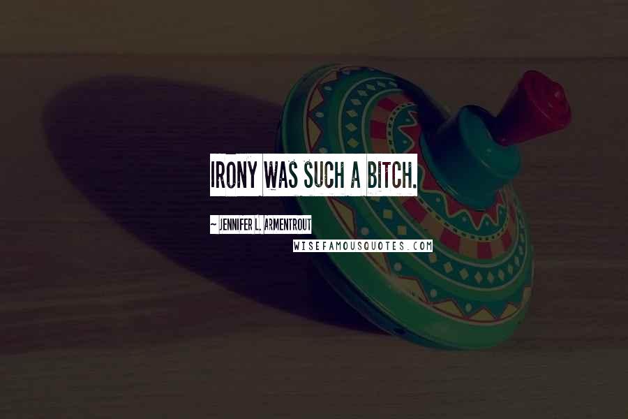Jennifer L. Armentrout Quotes: Irony was such a bitch.