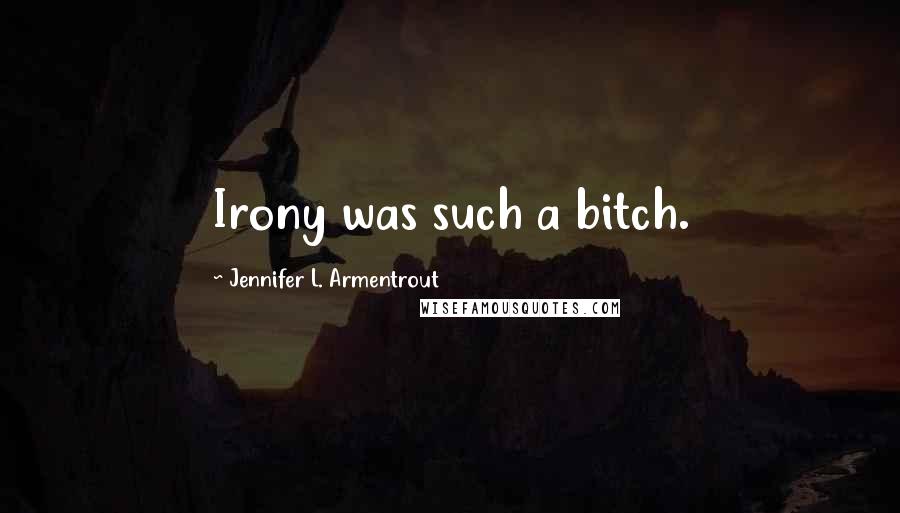 Jennifer L. Armentrout Quotes: Irony was such a bitch.