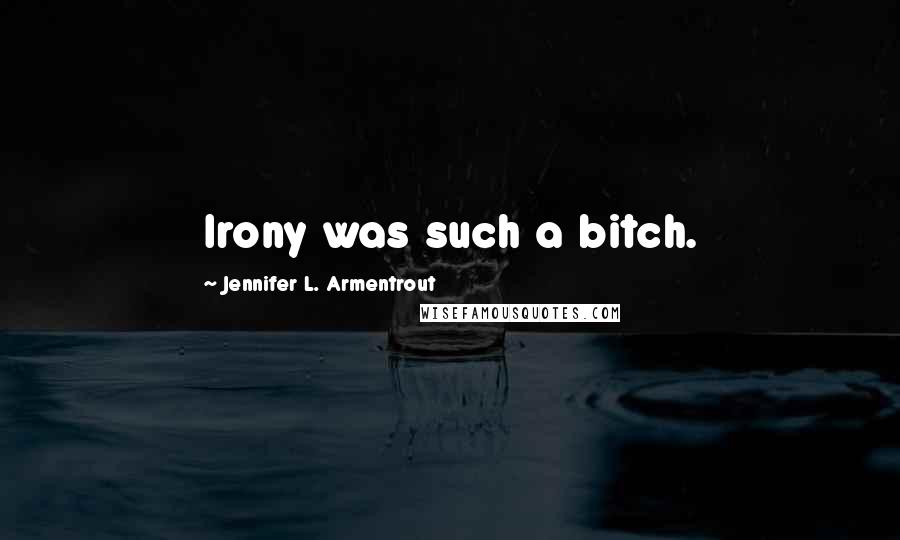 Jennifer L. Armentrout Quotes: Irony was such a bitch.