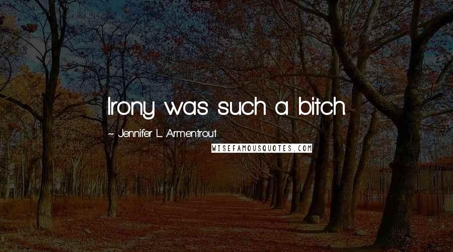 Jennifer L. Armentrout Quotes: Irony was such a bitch.