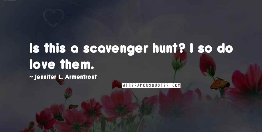 Jennifer L. Armentrout Quotes: Is this a scavenger hunt? I so do love them.