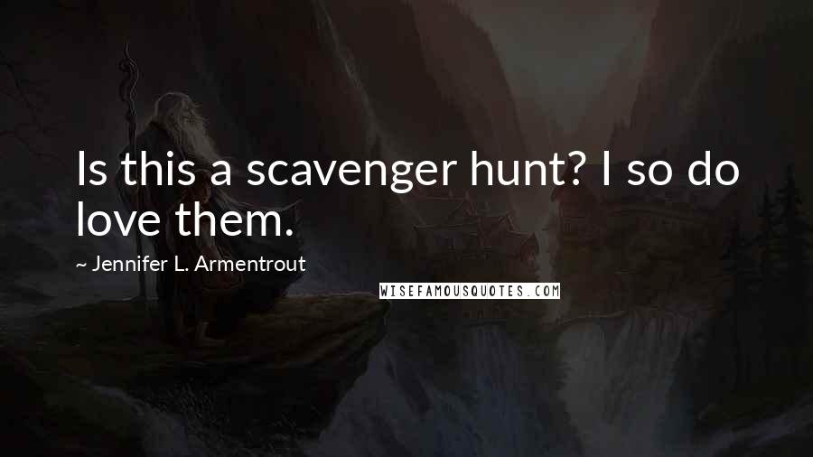 Jennifer L. Armentrout Quotes: Is this a scavenger hunt? I so do love them.