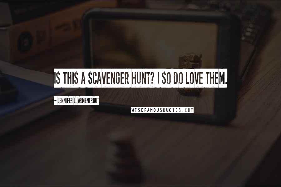 Jennifer L. Armentrout Quotes: Is this a scavenger hunt? I so do love them.