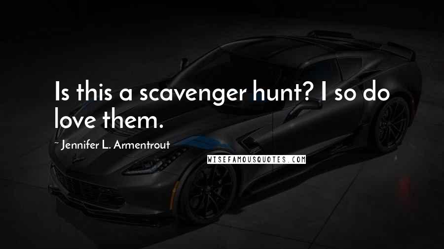 Jennifer L. Armentrout Quotes: Is this a scavenger hunt? I so do love them.
