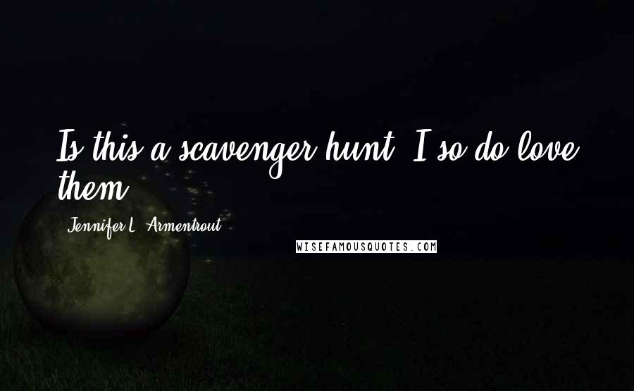 Jennifer L. Armentrout Quotes: Is this a scavenger hunt? I so do love them.