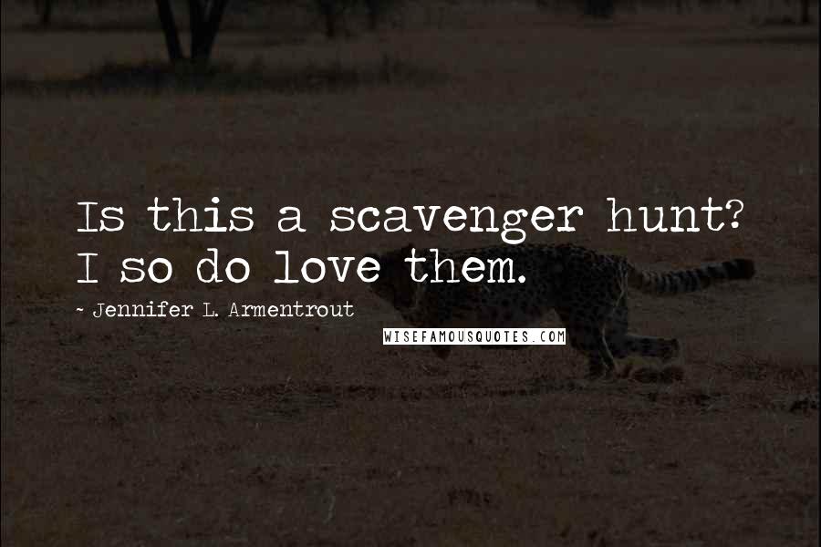 Jennifer L. Armentrout Quotes: Is this a scavenger hunt? I so do love them.