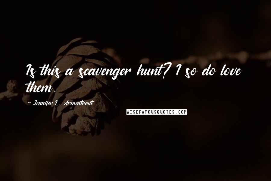 Jennifer L. Armentrout Quotes: Is this a scavenger hunt? I so do love them.