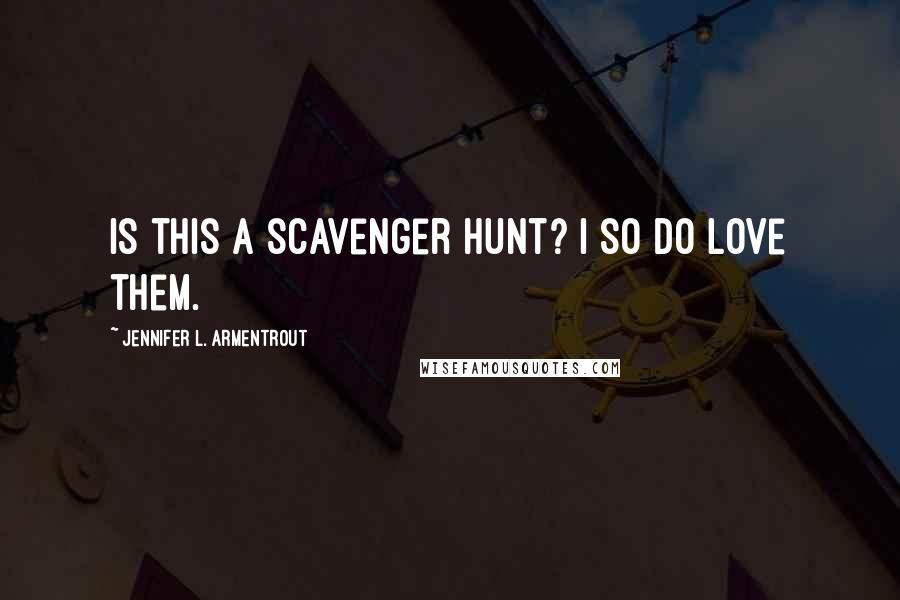 Jennifer L. Armentrout Quotes: Is this a scavenger hunt? I so do love them.