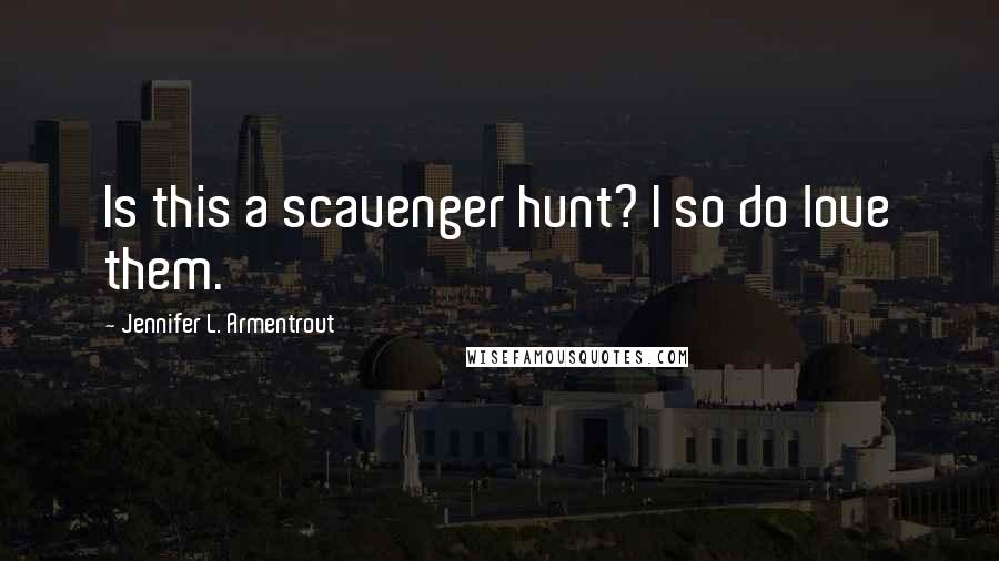 Jennifer L. Armentrout Quotes: Is this a scavenger hunt? I so do love them.