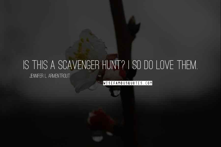 Jennifer L. Armentrout Quotes: Is this a scavenger hunt? I so do love them.