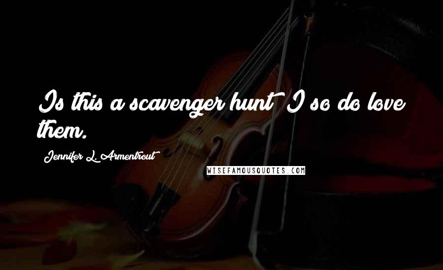 Jennifer L. Armentrout Quotes: Is this a scavenger hunt? I so do love them.