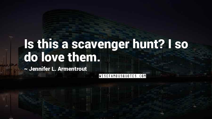 Jennifer L. Armentrout Quotes: Is this a scavenger hunt? I so do love them.