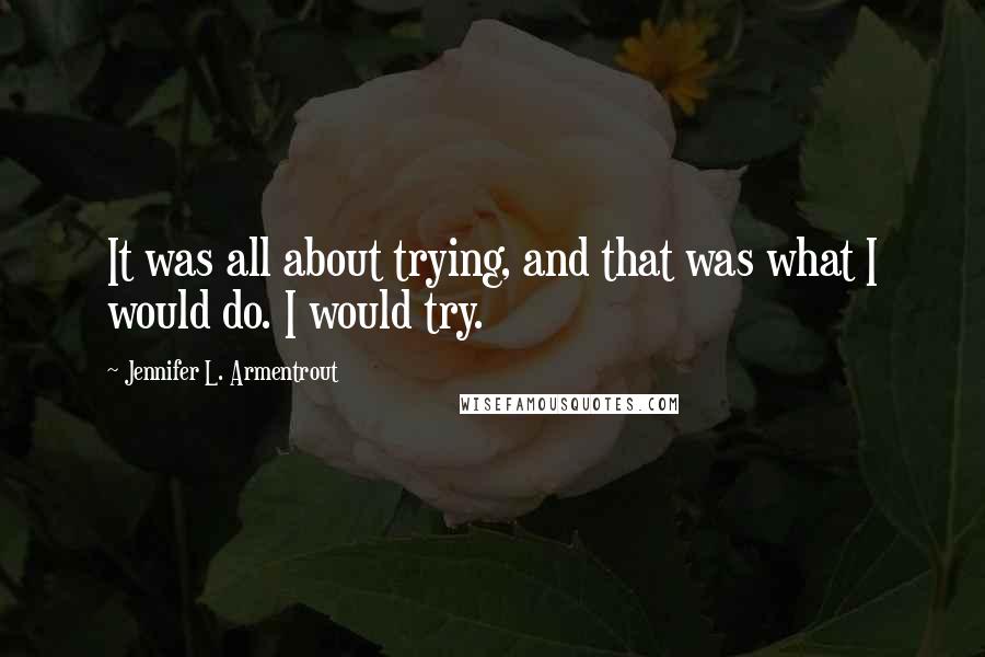 Jennifer L. Armentrout Quotes: It was all about trying, and that was what I would do. I would try.