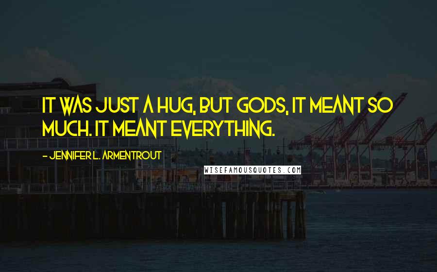 Jennifer L. Armentrout Quotes: It was just a hug, but gods, it meant so much. It meant everything.