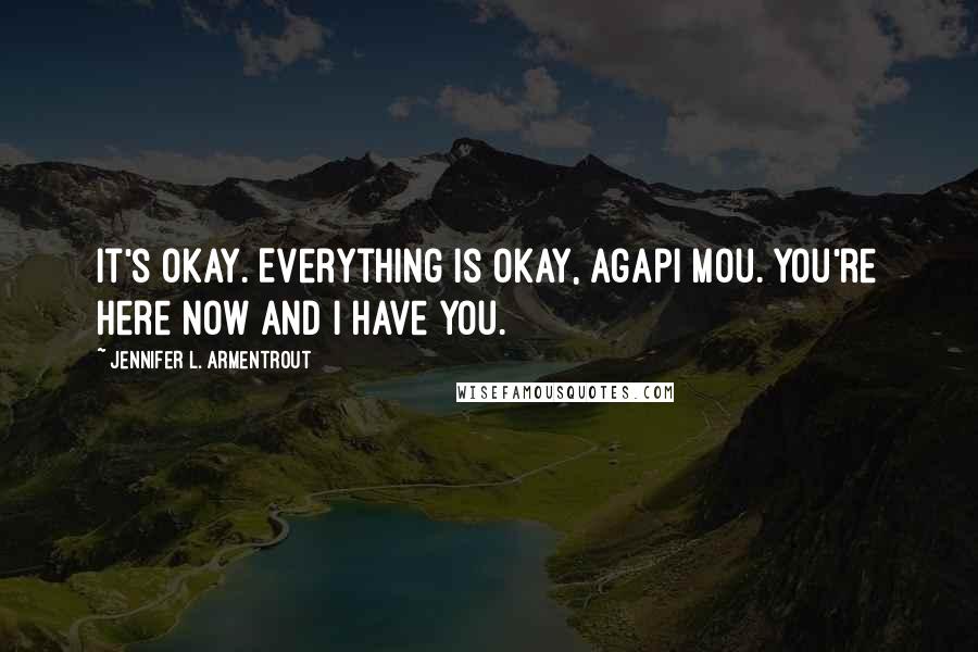 Jennifer L. Armentrout Quotes: It's okay. Everything is okay, agapi mou. You're here now and I have you.