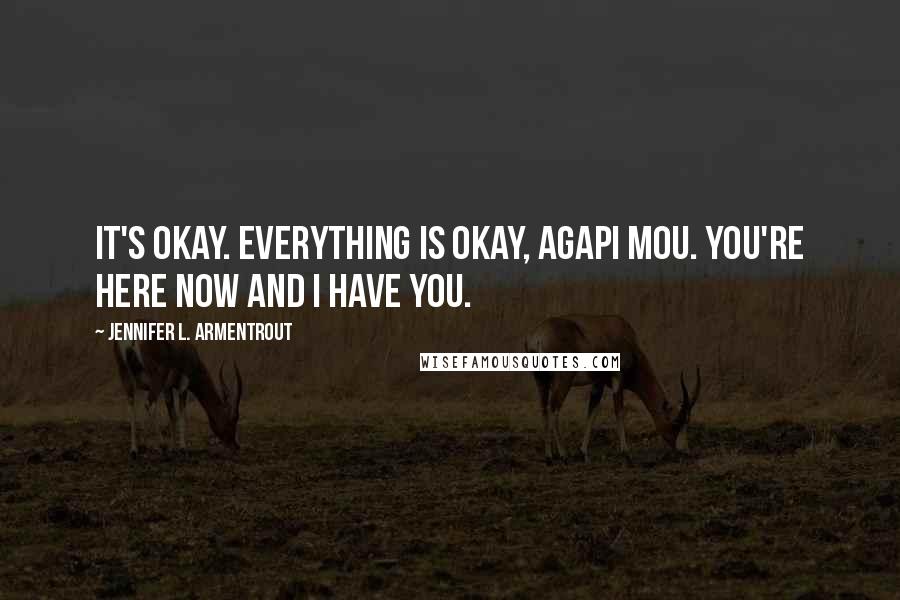 Jennifer L. Armentrout Quotes: It's okay. Everything is okay, agapi mou. You're here now and I have you.