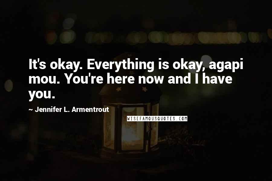 Jennifer L. Armentrout Quotes: It's okay. Everything is okay, agapi mou. You're here now and I have you.