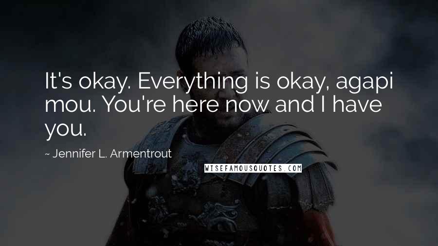 Jennifer L. Armentrout Quotes: It's okay. Everything is okay, agapi mou. You're here now and I have you.