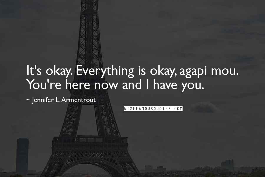 Jennifer L. Armentrout Quotes: It's okay. Everything is okay, agapi mou. You're here now and I have you.