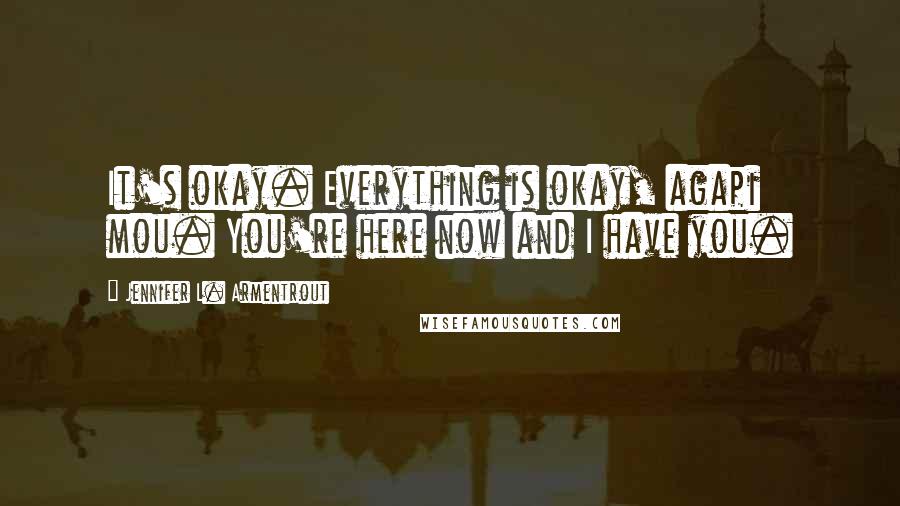 Jennifer L. Armentrout Quotes: It's okay. Everything is okay, agapi mou. You're here now and I have you.