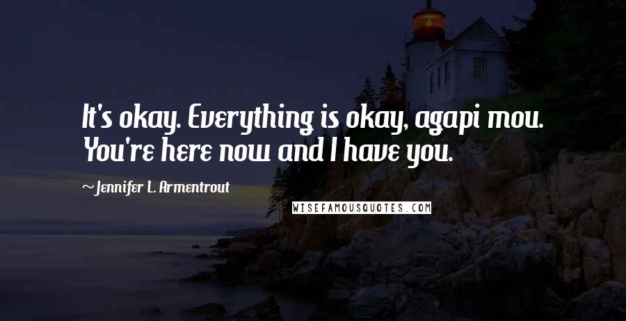 Jennifer L. Armentrout Quotes: It's okay. Everything is okay, agapi mou. You're here now and I have you.