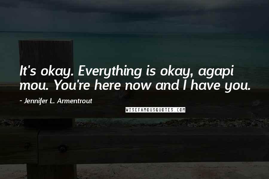 Jennifer L. Armentrout Quotes: It's okay. Everything is okay, agapi mou. You're here now and I have you.