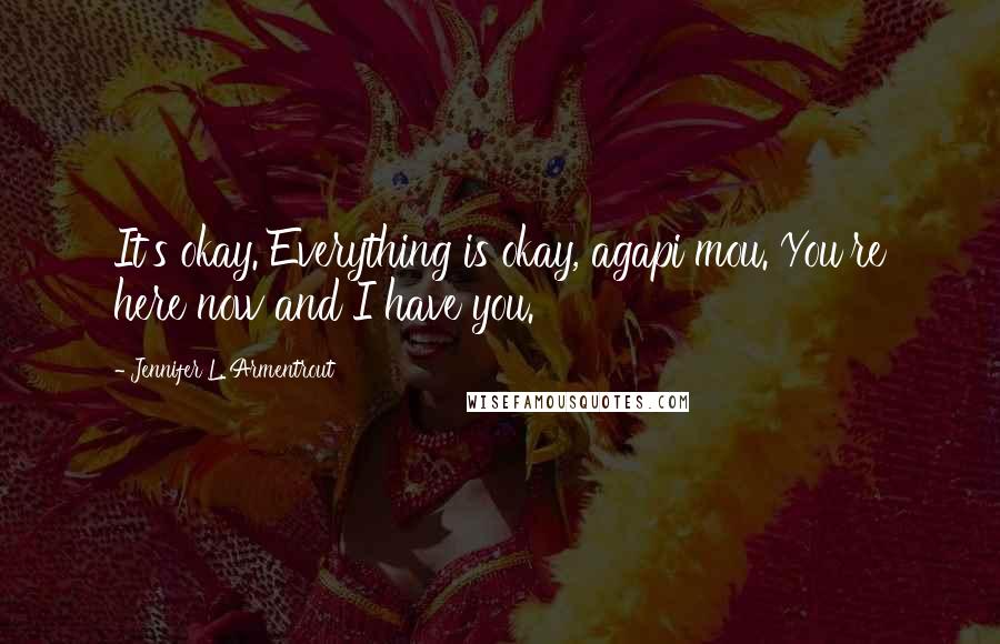 Jennifer L. Armentrout Quotes: It's okay. Everything is okay, agapi mou. You're here now and I have you.