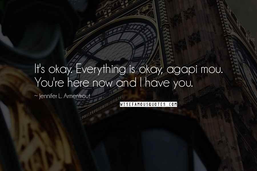 Jennifer L. Armentrout Quotes: It's okay. Everything is okay, agapi mou. You're here now and I have you.