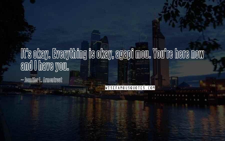 Jennifer L. Armentrout Quotes: It's okay. Everything is okay, agapi mou. You're here now and I have you.