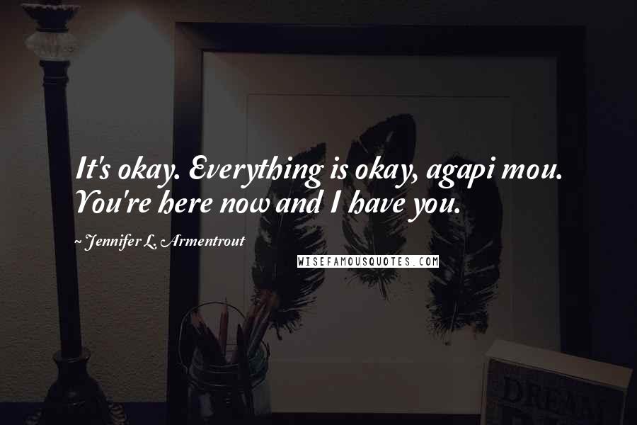 Jennifer L. Armentrout Quotes: It's okay. Everything is okay, agapi mou. You're here now and I have you.