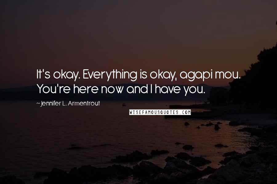 Jennifer L. Armentrout Quotes: It's okay. Everything is okay, agapi mou. You're here now and I have you.