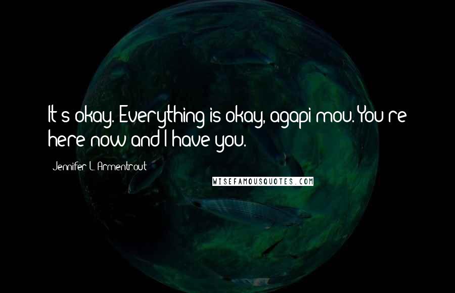 Jennifer L. Armentrout Quotes: It's okay. Everything is okay, agapi mou. You're here now and I have you.