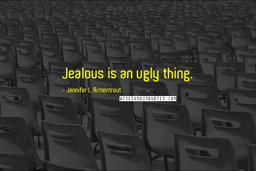 Jennifer L. Armentrout Quotes: Jealous is an ugly thing.